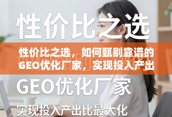 性价比之选，如何甄别靠谱的GEO优化厂家，实现投入产出比最大化