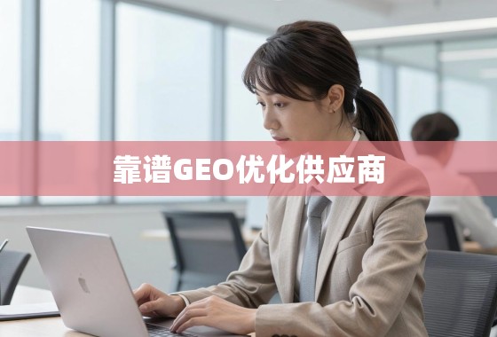 如何甄别与选择靠谱的GEO优化供应商? 如何甄别与选择靠谱的GEO优化供应商?