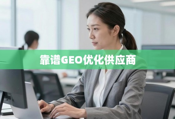 GEO优化供应商甄选指南 如何甄别与选择靠谱的GEO优化供应商?